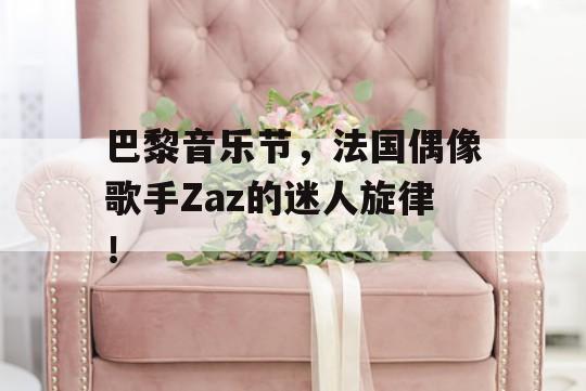 巴黎音乐节，法国偶像歌手Zaz的迷人旋律！