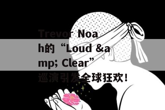 Trevor Noah的“Loud &amp; Clear”巡演引发全球狂欢！